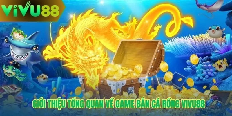 Giới thiệu tổng quan về game bắn cá rồng Vivu88