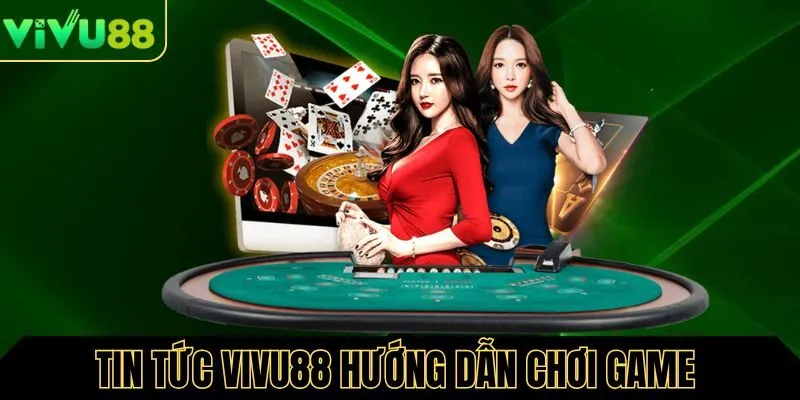 Tin tức Vivu88 hướng dẫn chơi game mới chi tiết